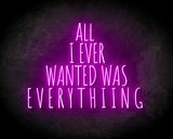 ALL I EVER WANTED WAS EVERYTHING neon sign - LED Neon Leuchtreklame_