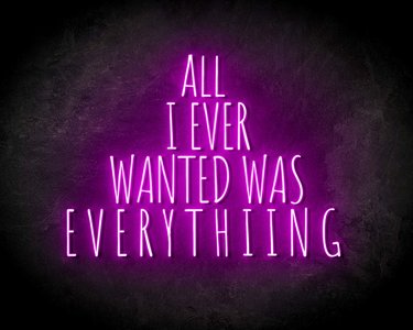 ALL I EVER WANTED WAS EVERYTHING neon sign - LED Neon Leuchtreklame